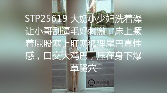 STP25619 大奶小少妇洗着澡让小哥刮逼毛好刺激，床上撅着屁股塞上肛塞狐狸尾巴真性感，口交大鸡巴，压在身下爆草骚穴