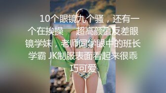 ❤️10个眼镜九个骚，还有一个在挨操❤️超高颜值反差眼镜学妹，老师同学眼中的班长学霸 JK制服表面看起来很乖巧可爱