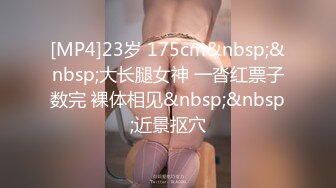 [MP4]23岁 175cm&nbsp;&nbsp;大长腿女神 一沓红票子数完 裸体相见&nbsp;&nbsp;近景抠穴