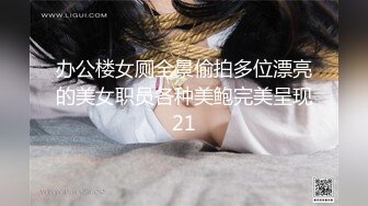 办公楼女厕全景偷拍多位漂亮的美女职员各种美鲍完美呈现21