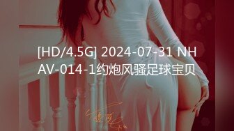 [HD/4.5G] 2024-07-31 NHAV-014-1约炮风骚足球宝贝