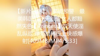 【新片速遞】 ✿高能预警✿ 最美韩国TS逆天颜值女人都黯然失色 ▌Princess▌双天使淫乱纵欲 爆菊磨棒极上快感爆射[409MB/MP4/5:33]