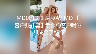 MD0013-1 麻豆AV MD 【客户强奸篇】老公约客户喝酒 却成全了奸情