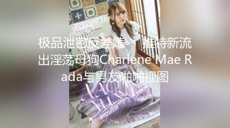 极品泄密反差婊❤️推特新流出淫荡母狗Charlene Mae Rada与男友啪啪视图