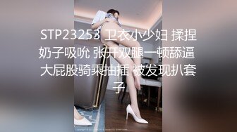 STP23253 卫衣小少妇 揉捏奶子吸吮 张开双腿一顿舔逼 大屁股骑乘抽插 被发现扒套子