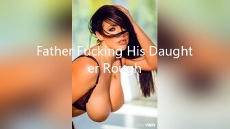 Father Fucking His Daughter Rough