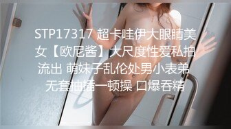 STP17317 超卡哇伊大眼睛美女【欧尼酱】大尺度性爱私拍流出 萌妹子乱伦处男小表弟 无套抽插一顿操 口爆吞精