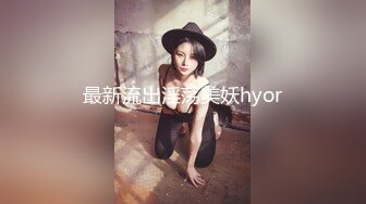 最新流出淫荡美妖hyor