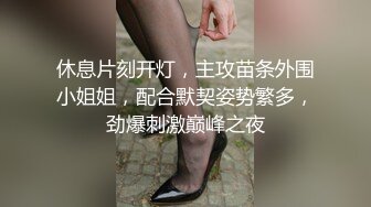 休息片刻开灯，主攻苗条外围小姐姐，配合默契姿势繁多，劲爆刺激巅峰之夜