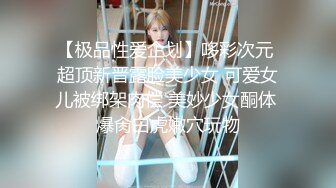 【极品性爱企划】哆彩次元 超顶新晋露脸美少女 可爱女儿被绑架肉偿 美妙少女酮体 爆肏白虎嫩穴玩物