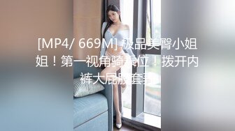 [MP4/ 669M] 极品美臀小姐姐！第一视角骑乘位！拨开内裤大屁股套弄