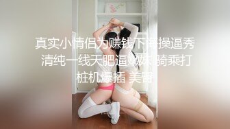 真实小情侣为赚钱下海操逼秀 清纯一线天肥逼嫩妹 骑乘打桩机爆插 美臀