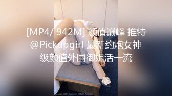 [MP4/ 942M] 颜值巅峰 推特@Pickupgirl 最新约炮女神级颜值外围御姐活一流