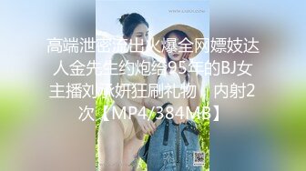 高端泄密流出火爆全网嫖妓达人金先生约炮给95年的BJ女主播刘承妍狂刷礼物，内射2次【MP4/384MB】