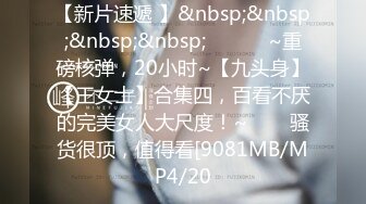 【新速片遞】&nbsp;&nbsp; 美女白领入厕视频28部 全都是高质量妹子很撩人啊 一个个看的性奋冲动 美味逼穴尽情欣赏【水印】[1.65G/MP4/38:08]