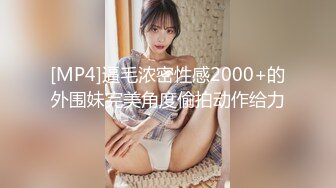 [MP4]逼毛浓密性感2000+的外围妹完美角度偷拍动作给力