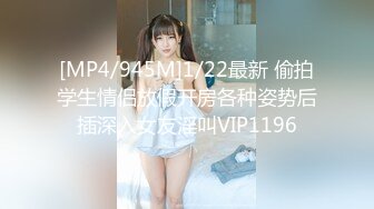 [MP4/945M]1/22最新 偷拍学生情侣放假开房各种姿势后插深入女友淫叫VIP1196