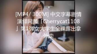 [MP4/ 300M] 中文字幕剧情演绎网黄「Cherrycat1108」第1弹女大学生全裸露出拿外卖