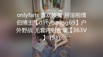 onlyfans 喜欢换妻 开淫啪情侣博主【dirtybangg69】户外野战 无套内射合集【363V】 (93)