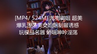 [MP4/ 524M] 尤物御姐 超美爆乳淫荡美女姐姐制服诱惑 玩极品名器 娇喘呻吟淫荡