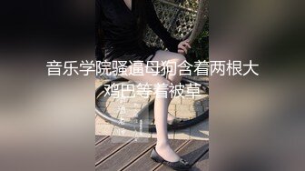 音乐学院骚逼母狗含着两根大鸡巴等着被草