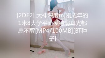 [2DF2] 大神深度mj刚成年的1米8大学平面模特扇耳光都扇不醒[MP4/100MB][BT种子]