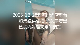 2023-12-28新流出酒店新台❤️超清镜头偷拍 美女穿着黑丝被内射后又用嘴清理