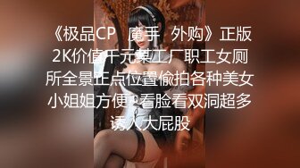 《极品CP✿魔手✿外购》正版2K价值千元某工厂职工女厕所全景正点位置偸拍各种美女小姐姐方便~看脸看双洞超多诱人大屁股