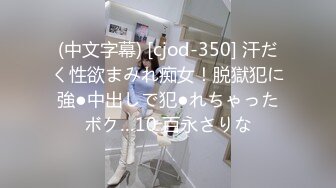 (中文字幕) [cjod-350] 汗だく性欲まみれ痴女！脱獄犯に強●中出しで犯●れちゃったボク…10 百永さりな