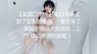 【某某门事件】第119弹 又到了交配的季节❤️春天来了❤️某餐厅情侣大胆亲热，上下蠕动绝逼在做爱！