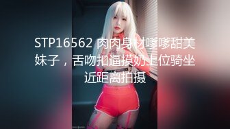 STP16562 肉肉身材嗲嗲甜美妹子，舌吻扣逼摸奶上位骑坐近距离拍摄