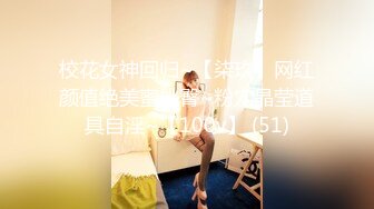 校花女神回归~【柒玖】网红颜值绝美蜜桃臀~粉穴晶莹道具自淫~【100v】 (51)