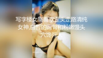 写字楼女厕喜欢歪头走路清纯女神,白皙的圆臀和粉嫩馒头穴馋死人