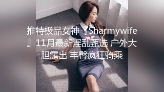 推特极品女神『Sharmywife』11月最新淫乱甄选 户外大胆露出 丰臀疯狂骑乘