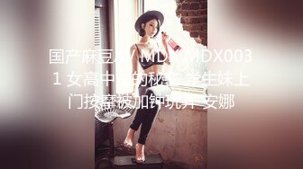 国产麻豆AV MDX MDX0031 女高中生的秘密 学生妹上门按摩被加钟玩弄 安娜