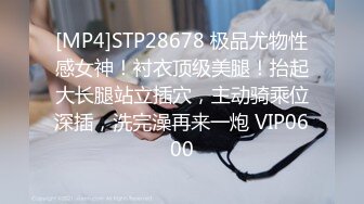 [MP4]STP28678 极品尤物性感女神！衬衣顶级美腿！抬起大长腿站立插穴，主动骑乘位深插，洗完澡再来一炮 VIP0600