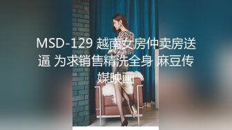 MSD-129 越南女房仲卖房送逼 为求销售精洗全身 麻豆传媒映画