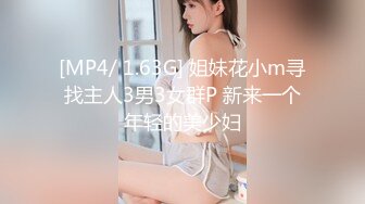 [MP4/ 1.63G] 姐妹花小m寻找主人3男3女群P 新来一个年轻的美少妇