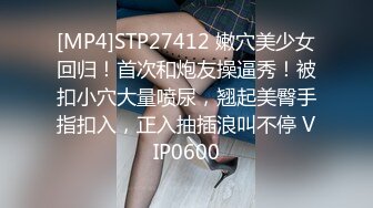 [MP4]STP27412 嫩穴美少女回归！首次和炮友操逼秀！被扣小穴大量喷尿，翘起美臀手指扣入，正入抽插浪叫不停 VIP0600