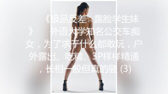 ♡♥《极品反差☆露脸学生妹》♡♥外语大学知名公交车痴女，为了求干什么都敢玩，户外露出、吃精、3P样样精通，长相一般但真的骚 (3)