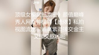 顶级女模震撼泄密》颜值巅峰秀人网女神模特【鹿依】私拍视图流出，道具紫薇援交金主又舔又抠啪啪