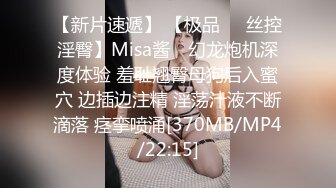 【新片速遞】 【极品❤️丝控淫臀】Misa酱✨ 幻龙炮机深度体验 羞耻翘臀母狗后入蜜穴 边插边注精 淫荡汁液不断滴落 痉挛喷涌[370MB/MP4/22:15]