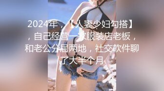 2024年，【人妻少妇勾搭】，自己经营一家服装店老板，和老公分居两地，社交软件聊了大半个月