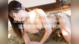 推特最新流出OnlyFans 网红反差白虎女神XOXO_yuri与猛男激情啪啪呻吟刺激