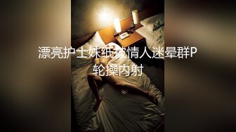 漂亮护士妹纸被情人迷晕群P轮操内射