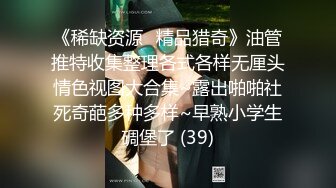 《稀缺资源⚡精品猎奇》油管推特收集整理各式各样无厘头情色视图大合集~露出啪啪社死奇葩多种多样~早熟小学生碉堡了 (39)