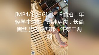 [MP4/1.23G]11-19偷拍！年轻学生情侣，清纯活泼，长筒黑丝 男友硬邦邦，不禁干两炮