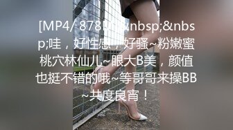 [MP4/ 878M]&nbsp;&nbsp;哇，好性感，好骚~粉嫩蜜桃穴林仙儿~眼大B美，颜值也挺不错的哦~等哥哥来操BB~共度良宵！