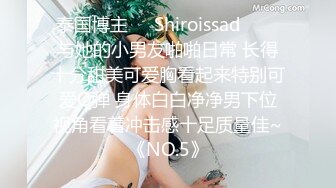 泰国博主❤️Shiroissad❤️✌与她的小男友啪啪日常 长得十分甜美可爱胸看起来特别可爱Q弹 身体白白净净男下位视角看着冲击感十足质量佳~《NO.5》