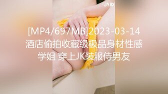 [MP4/697MB]2023-03-14酒店偷拍收藏级极品身材性感学姐 穿上JK装服侍男友